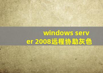 windows server 2008远程协助灰色